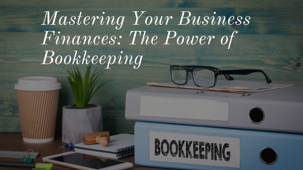 Mastering Your Business Finances The Power of Bookkeeping